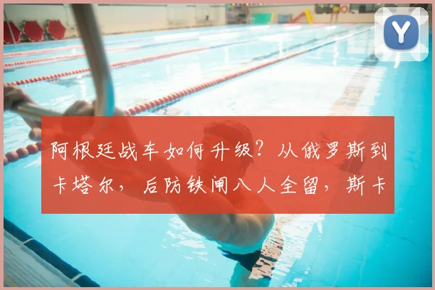 阿根廷战车如何升级?从俄罗斯到卡塔尔,后防铁闸八人全留,斯卡洛尼的稳定哲学