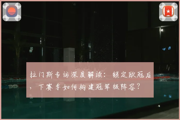 拉门斯专访深度解读：锁定欧冠后，下赛季如何构建冠军级阵容？