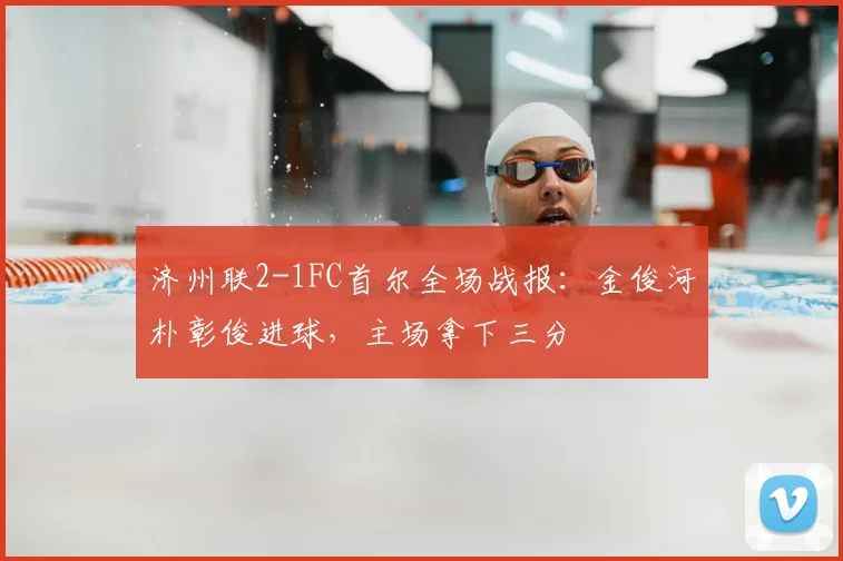 济州联2-1FC首尔全场战报：金俊河朴彰俊进球，主场拿下三分