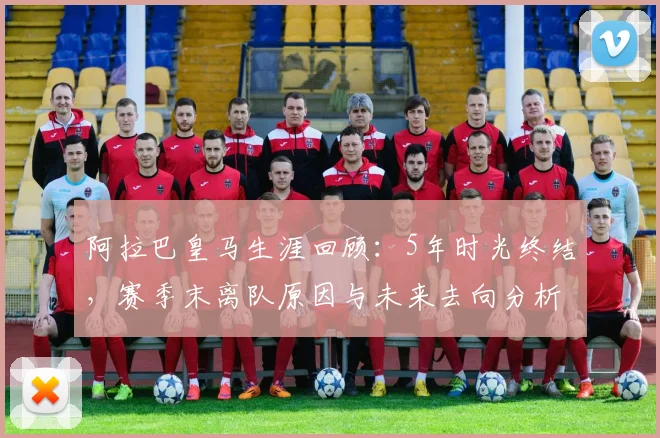 阿拉巴皇马生涯回顾：5年时光终结，赛季末离队原因与未来去向分析