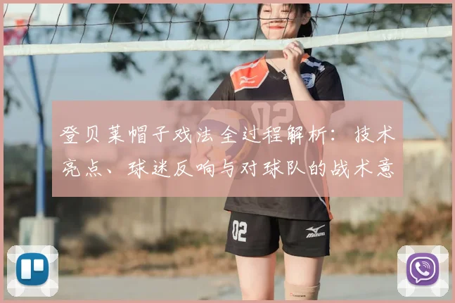 登贝莱帽子戏法全过程解析：技术亮点、球迷反响与对球队的战术意义