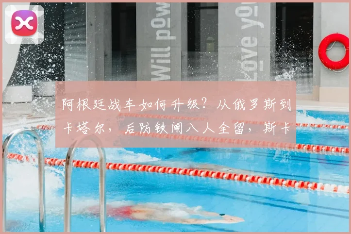 阿根廷战车如何升级?从俄罗斯到卡塔尔,后防铁闸八人全留,斯卡洛尼的稳定哲学