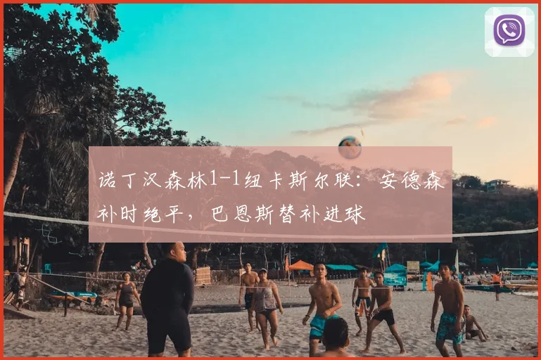 诺丁汉森林1-1纽卡斯尔联:安德森补时绝平,巴恩斯替补进球